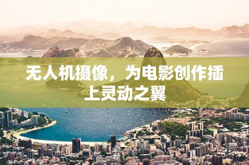 无人机摄像，为电影创作插上灵动之翼