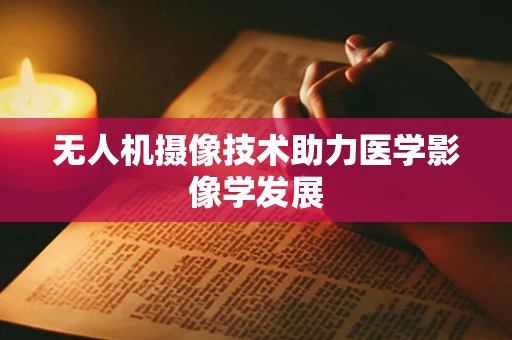 无人机摄像技术助力医学影像学发展