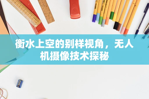 衡水上空的别样视角，无人机摄像技术探秘