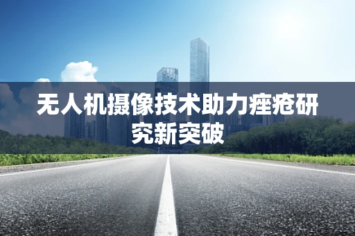 无人机摄像技术助力痤疮研究新突破