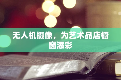 无人机摄像，为艺术品店橱窗添彩