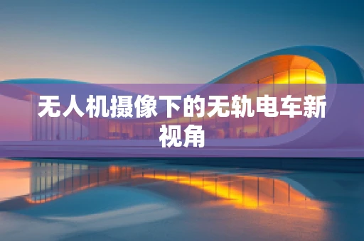 无人机摄像下的无轨电车新视角