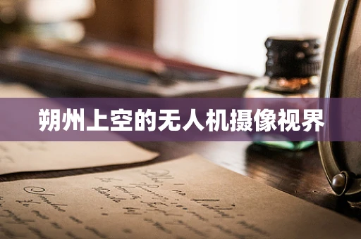 朔州上空的无人机摄像视界