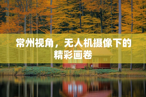 常州视角，无人机摄像下的精彩画卷