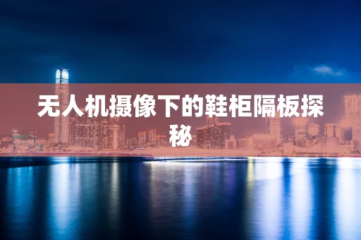 无人机摄像下的鞋柜隔板探秘