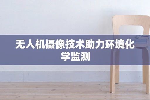 无人机摄像技术助力环境化学监测