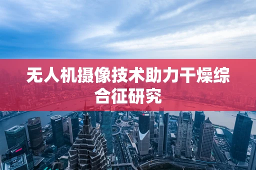 无人机摄像技术助力干燥综合征研究