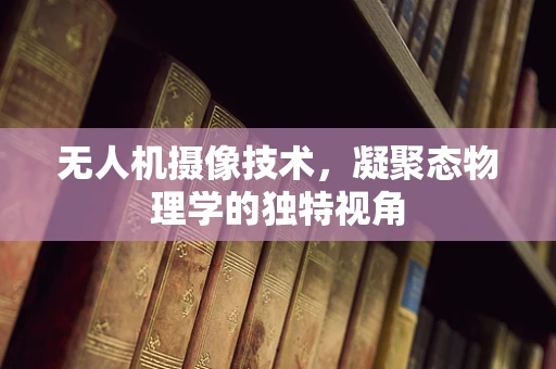 无人机摄像技术，凝聚态物理学的独特视角