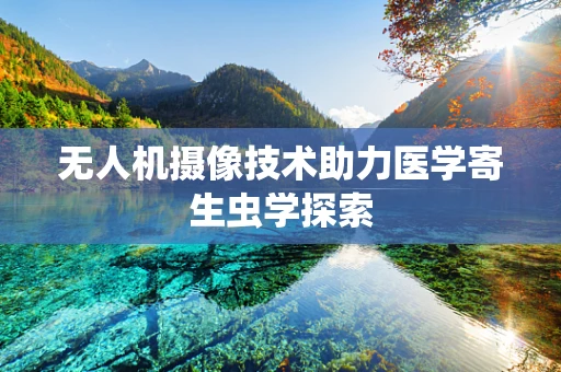 无人机摄像技术助力医学寄生虫学探索