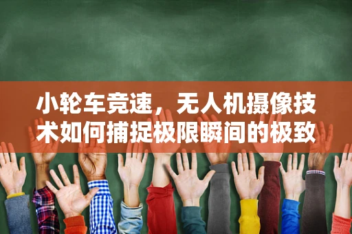 小轮车竞速，无人机摄像技术如何捕捉极限瞬间的极致魅力？