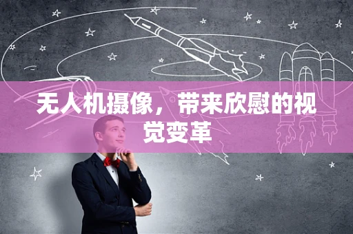 无人机摄像，带来欣慰的视觉变革