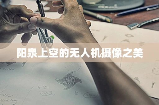 阳泉上空的无人机摄像之美