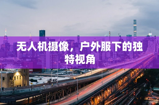 无人机摄像，户外服下的独特视角