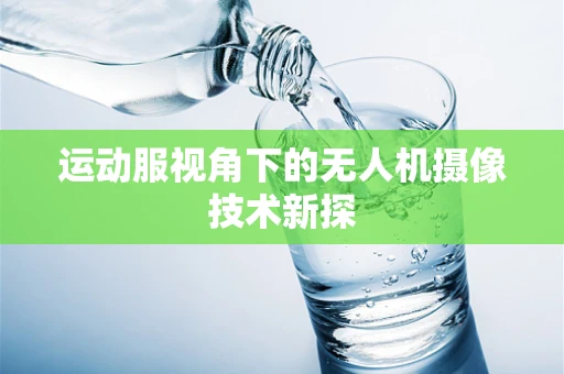 运动服视角下的无人机摄像技术新探