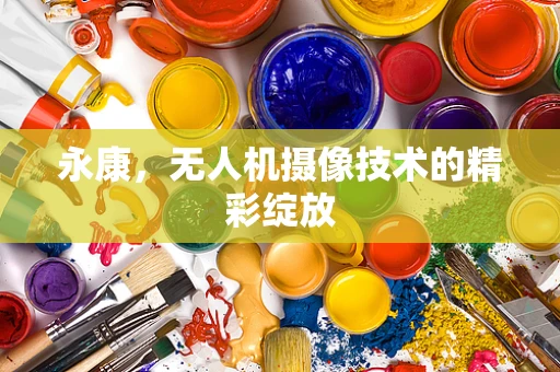 永康，无人机摄像技术的精彩绽放