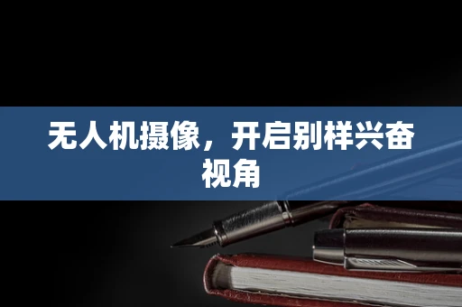 无人机摄像，开启别样兴奋视角