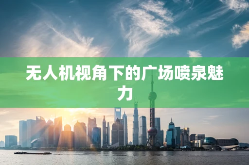 无人机视角下的广场喷泉魅力