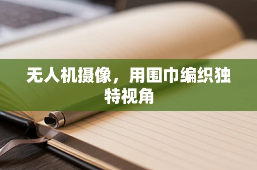 无人机摄像，用围巾编织独特视角