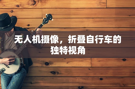 无人机摄像，折叠自行车的独特视角