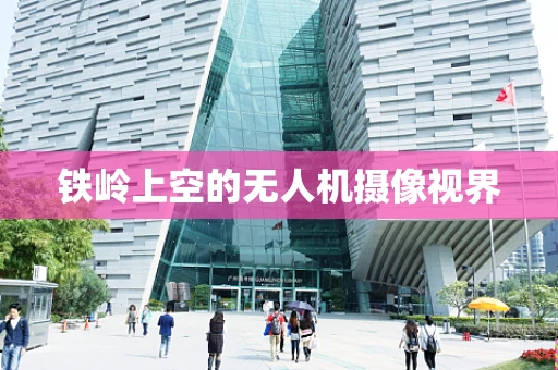 铁岭上空的无人机摄像视界