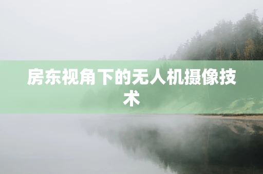 房东视角下的无人机摄像技术