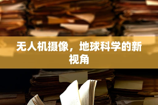 无人机摄像，地球科学的新视角