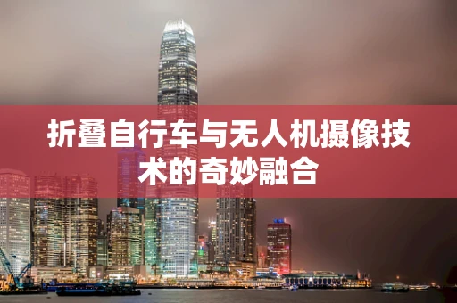 折叠自行车与无人机摄像技术的奇妙融合
