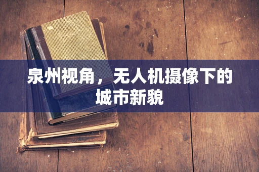 泉州视角，无人机摄像下的城市新貌