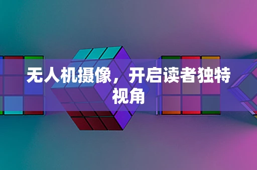 无人机摄像，开启读者独特视角