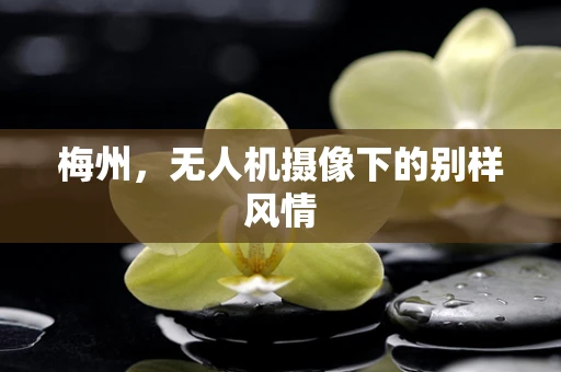 梅州，无人机摄像下的别样风情