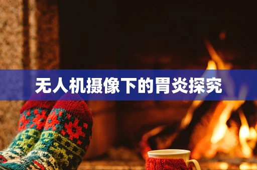无人机摄像下的胃炎探究