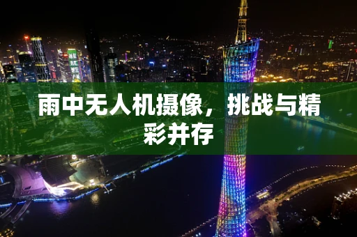 雨中无人机摄像，挑战与精彩并存