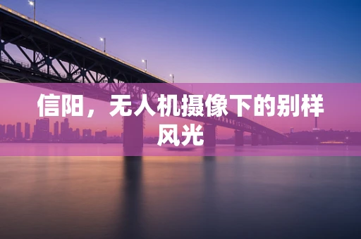 信阳，无人机摄像下的别样风光