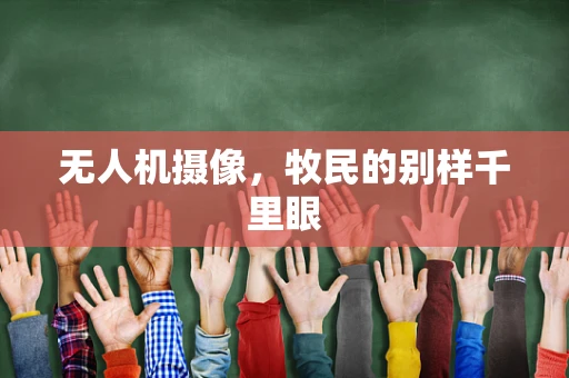 无人机摄像，牧民的别样千里眼