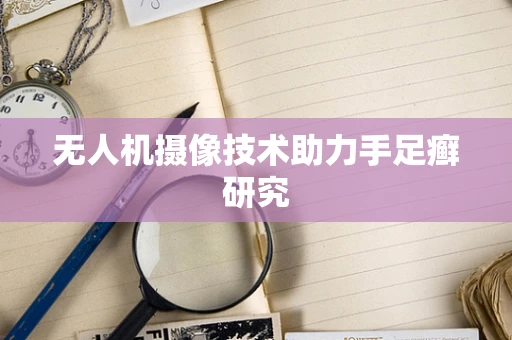 无人机摄像技术助力手足癣研究