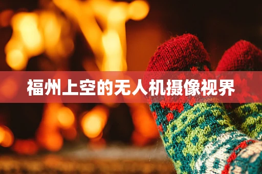 福州上空的无人机摄像视界