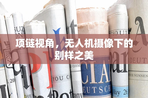 项链视角，无人机摄像下的别样之美