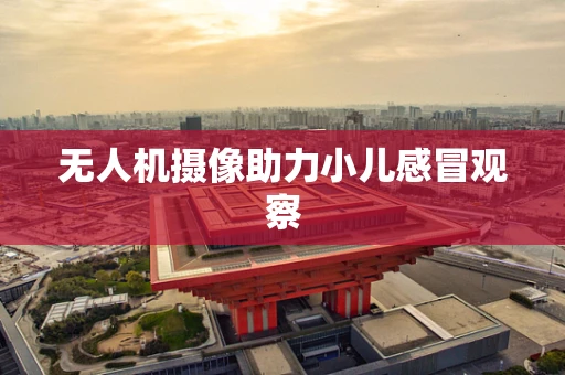 无人机摄像助力小儿感冒观察