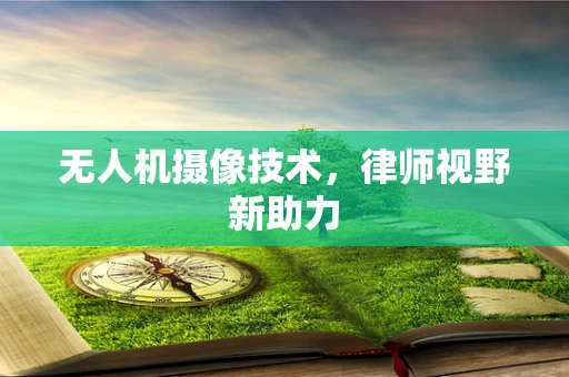 无人机摄像技术，律师视野新助力