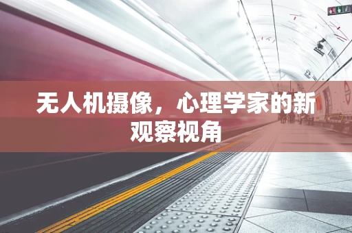 无人机摄像，心理学家的新观察视角