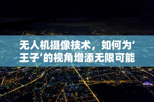 无人机摄像技术，如何为‘王子’的视角增添无限可能？