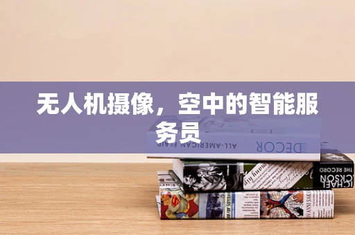 无人机摄像，空中的智能服务员