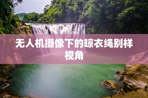 无人机摄像下的晾衣绳别样视角