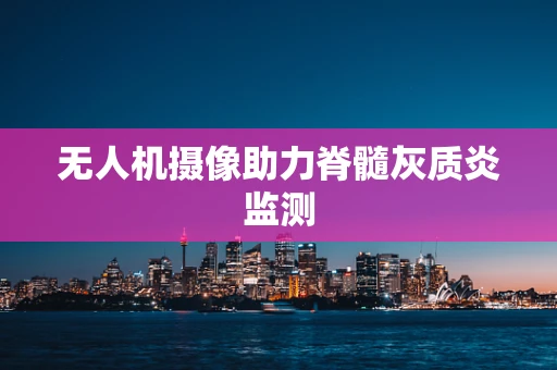 无人机摄像助力脊髓灰质炎监测