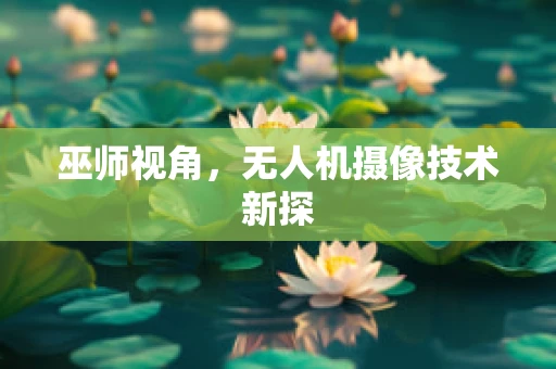巫师视角，无人机摄像技术新探