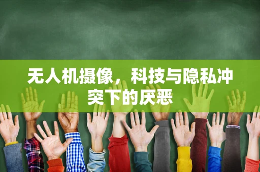 无人机摄像，科技与隐私冲突下的厌恶