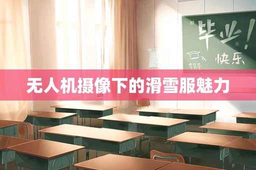 无人机摄像下的滑雪服魅力