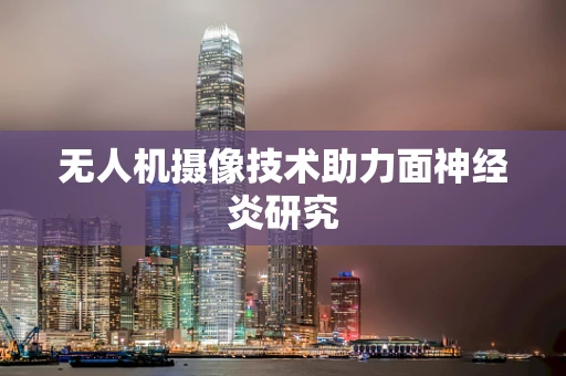 无人机摄像技术助力面神经炎研究