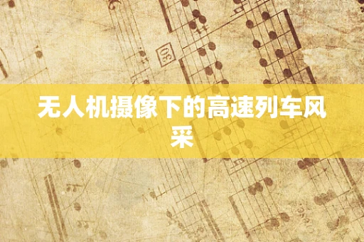 无人机摄像下的高速列车风采