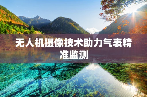 无人机摄像技术助力气表精准监测
